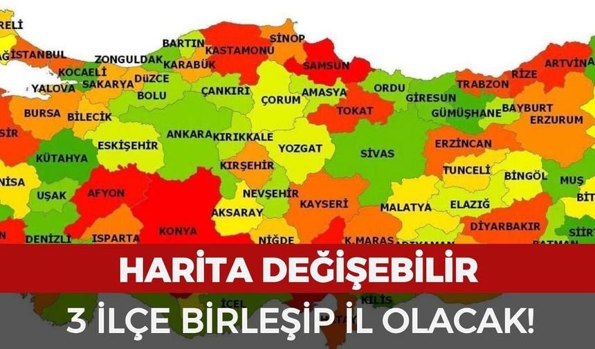 Harita değişebilir: 3 ilçe birleşip il olacak