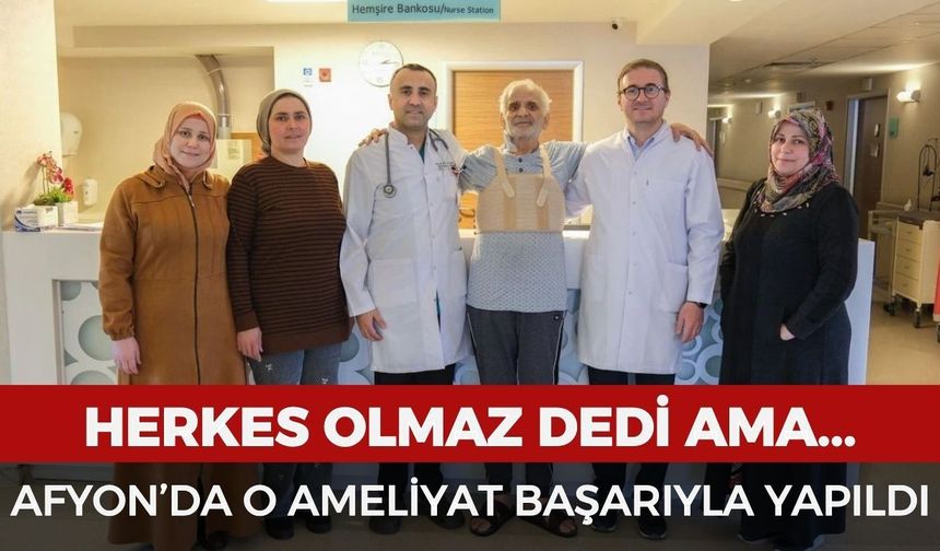 Herkes olmaz dedi ama Afyon'da o ameliyat başarıyla yapıldı