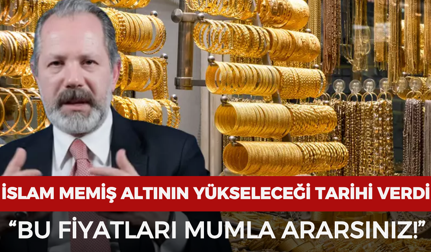 İslam Memiş altının yükselişe geçeceği tarihi verdi: "Bu fiyatları mumla ararsınız!"