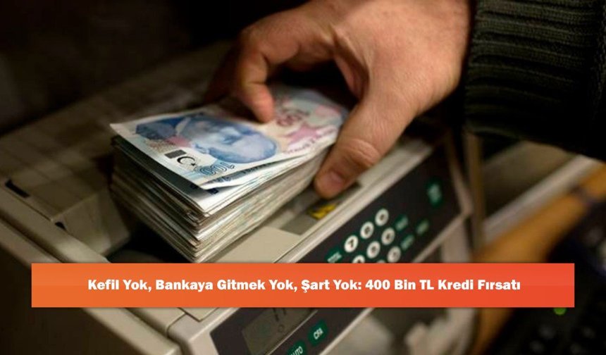 Kefil Yok, Bankaya Gitmek Yok, Şart Yok: 400 Bin TL Kredi Fırsatı