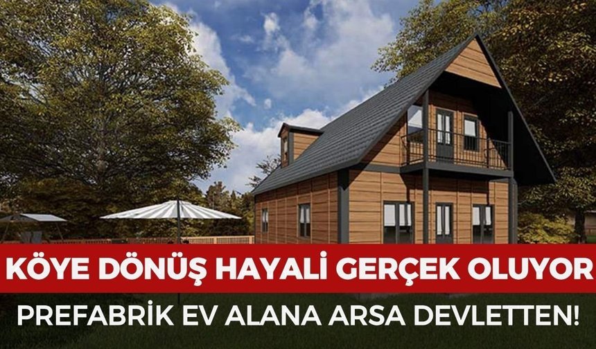 Köye dönüş hayali gerçek oluyor: Prefabrik ev yapana devlet arsa veriyor!
