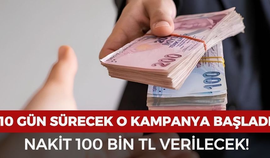Sadece 10 gün sürecek o kampanya başladı: 100 bin TL verilecek!