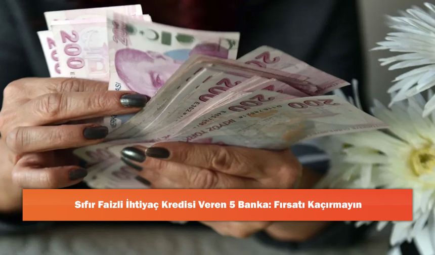 Sıfır Faizli İhtiyaç Kredisi Veren 5 Banka: Fırsatı Kaçırmayın