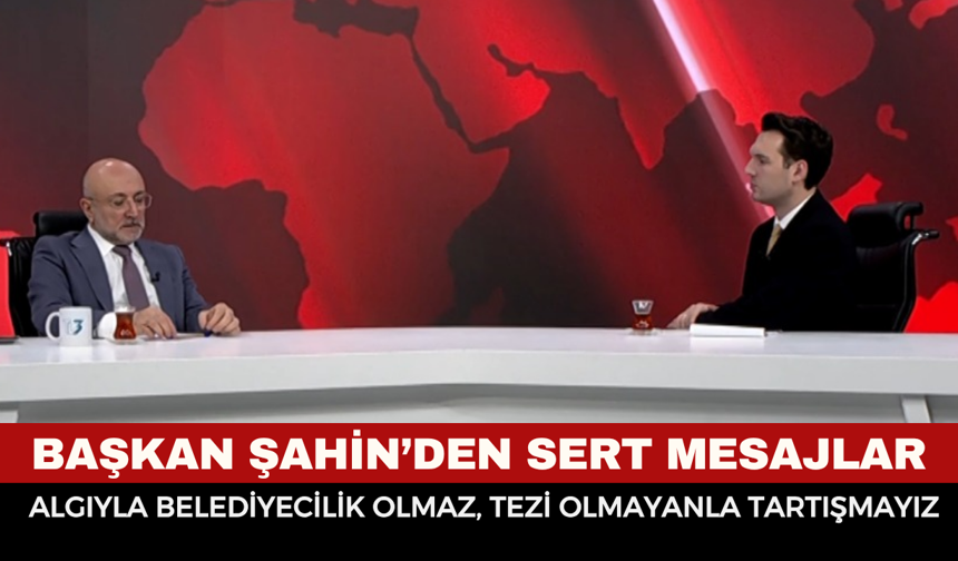 Başkan Şahin’den Sert Mesajlar: “Algıyla Belediyecilik Olmaz, Tezi Olmayanla Tartışmayız!”