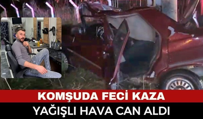 Komşuda Feci Kaza: Yağışlı Hava Can Aldı... Genç Sürücü Hayatını Kaybetti