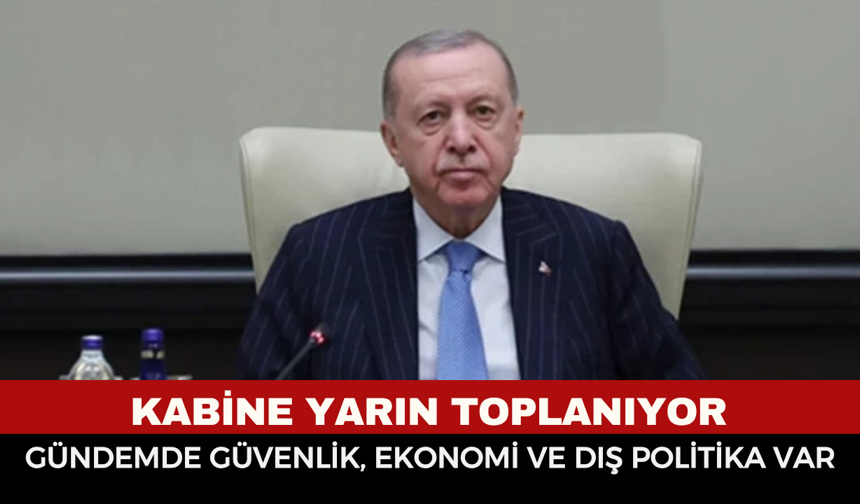 Kabine yarın toplanıyor: Gündemde güvenlik, ekonomi ve dış politika var