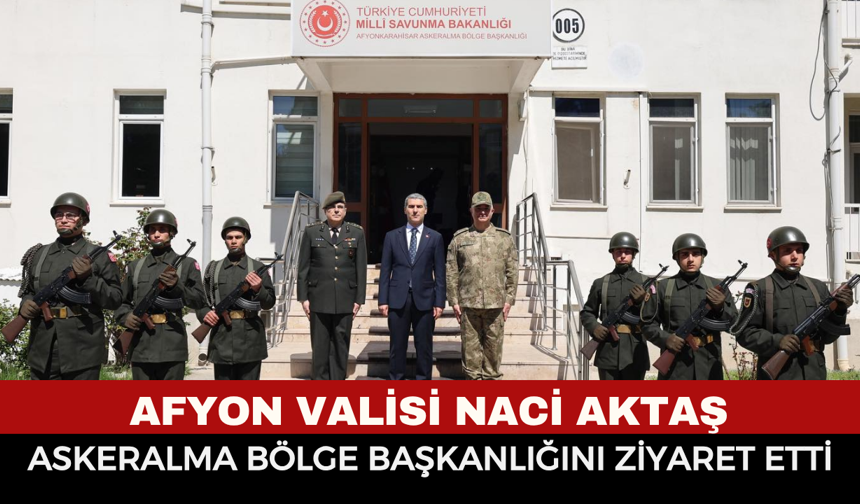Afyonkarahisar Valisi Naci Aktaş Askeralma Bölge Başkanlığını ziyaret etti