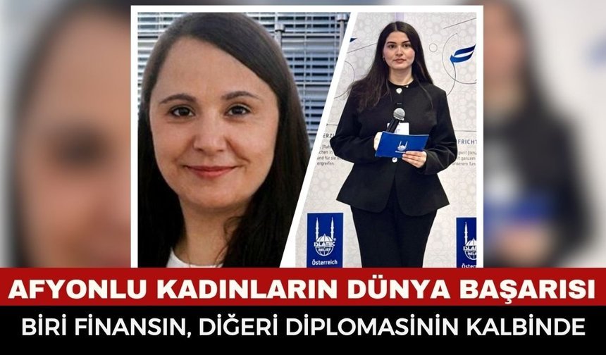 Afyonkarahisar’ın Kızları Dünyayı Yönetiyor! Biri Finansın, Diğeri Diplomasinin Kalbinde