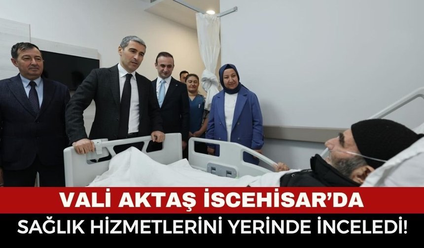 Vali Dr. Naci Aktaş İscehisar’da! Hastanedeki Sağlık Hizmetlerini Yerinde İnceledi!
