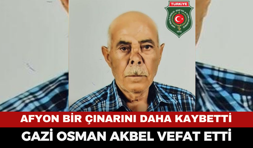 Afyonkarahisar Bir Çınarını Daha Kaybetti: Gazi Osman Akbel Vefat Etti