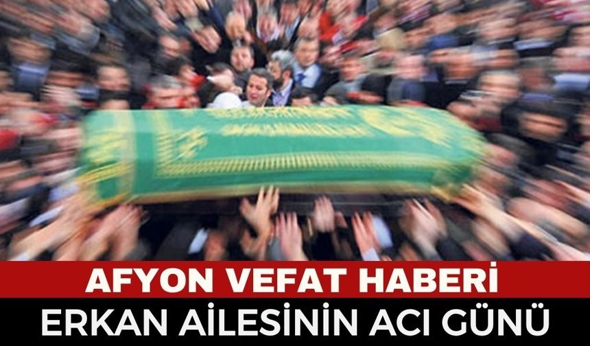 Afyon Cenaze Haberi: Muharrem Erkan Vefat Etti