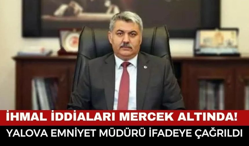 Son Dakika... Türkiye'nin Gözü Kulağı Bu Soruşturmada! Yalova Emniyet Müdürü İfadeye Çağrıldı