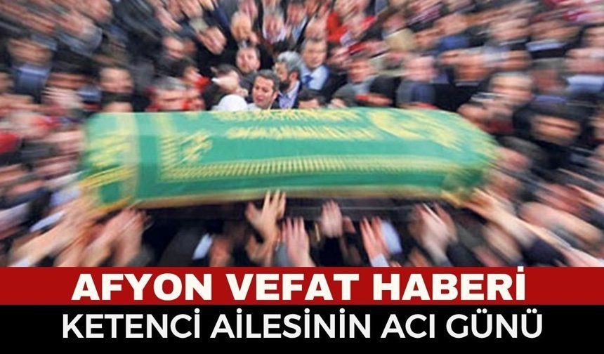 Afyon Cenaze Haberi : İsmail Ketenci 84 Yaşında Vefat Etti