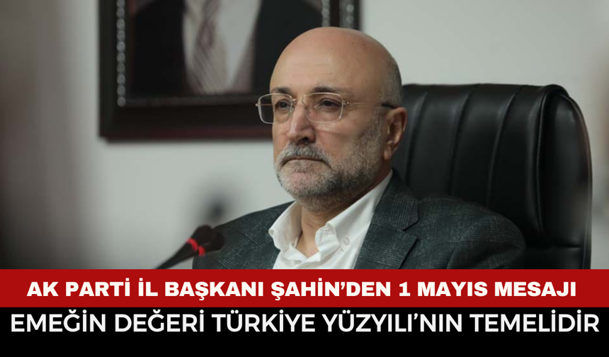 AK Parti İl Başkanı Şahin’den 1 Mayıs Mesajı: "Emeğin Değeri Türkiye Yüzyılı’nın Temelidir"