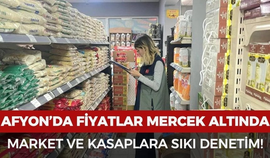 Afyon’da fiyatlar mercek altında: Market ve kasaplara sıkı denetim
