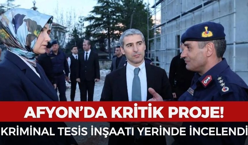 Afyon'da kritik proje: Kriminal tesis inşaatı yerinde incelendi