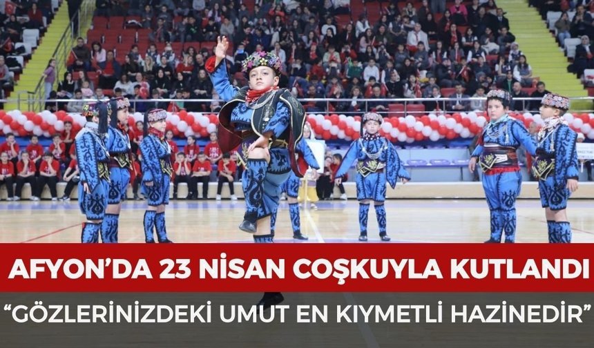 Afyonkarahisar’da 23 Nisan coşkuyla kutlandı: “Gözlerinizdeki umut en kıymetli hazinedir”