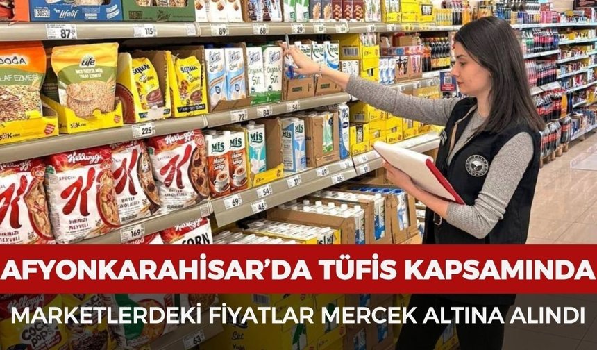 Afyonkarahisar’da TÜFİS kapsamında marketlerdeki fiyatlar mercek altına alındı