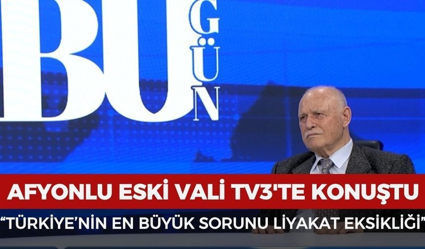 Afyonlu Eski Vali TV3'te konuştu: “Türkiye’nin en büyük sorunu liyakat eksikliği”