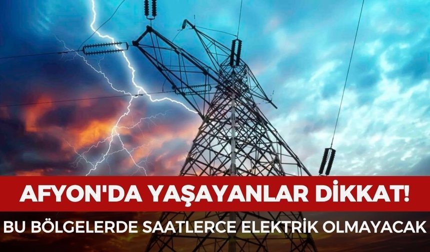 Afyon'un o ilçelerinde yaşayanlar dikkat: Elektrikler saatlerce olmayacak