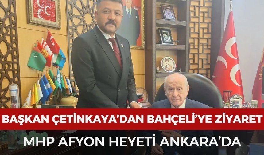 Başkan Çetinkaya’dan Bahçeli’ye ziyaret: MHP Afyon heyeti Ankara’da