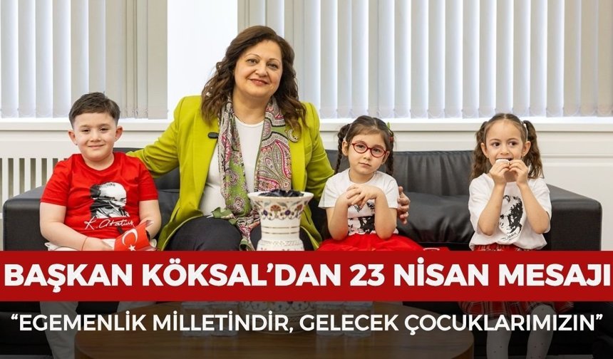Başkan Köksal’dan 23 Nisan mesajı: “Egemenlik milletindir, gelecek çocuklarımızın”