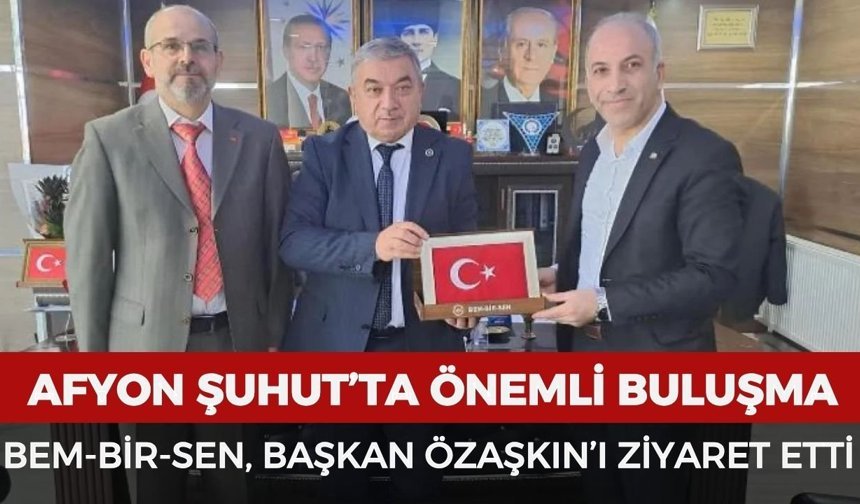BEM-BİR-SEN, Şuhut Belediye Başkanı Özaşkın'ı ziyaret etti