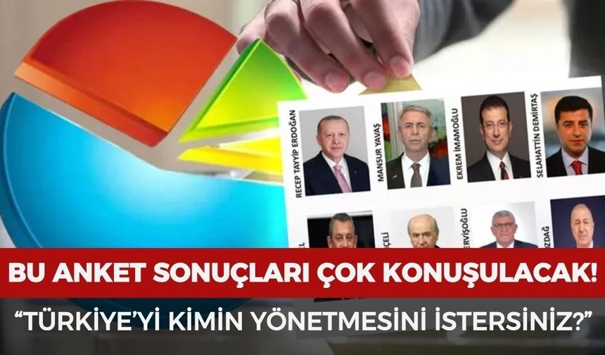 Bu anket sonuçları çok konuşulacak: “Türkiye’yi kimin yönetmesini istersiniz?”