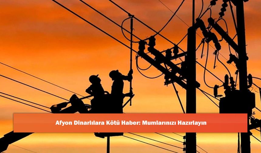 Afyon Dinarlılara Kötü Haber: Mumlarınızı Hazırlayın