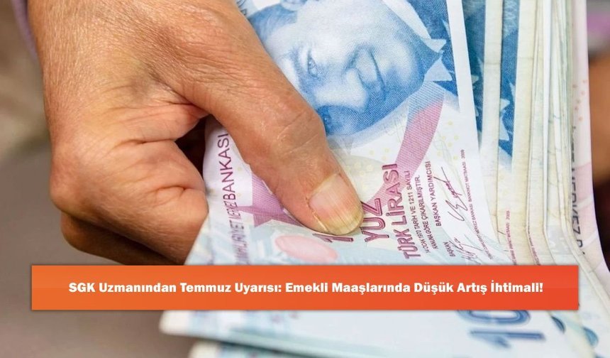 SGK Uzmanından Temmuz Uyarısı: Emekli Maaşlarında Düşük Artış İhtimali!