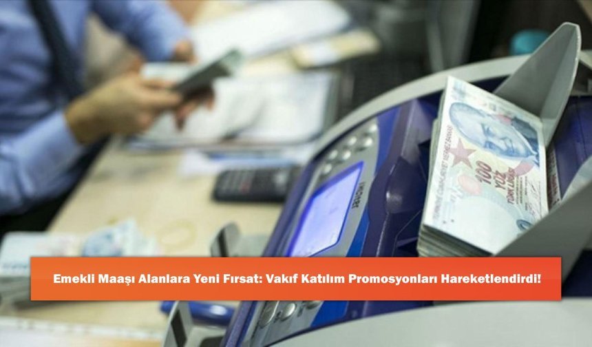 Emekli Maaşı Alanlara Yeni Fırsat: Vakıf Katılım Promosyonları Hareketlendirdi!