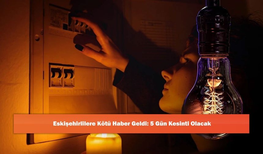 Eskişehirlilere Kötü Haber Geldi: 5 Gün Kesinti Olacak