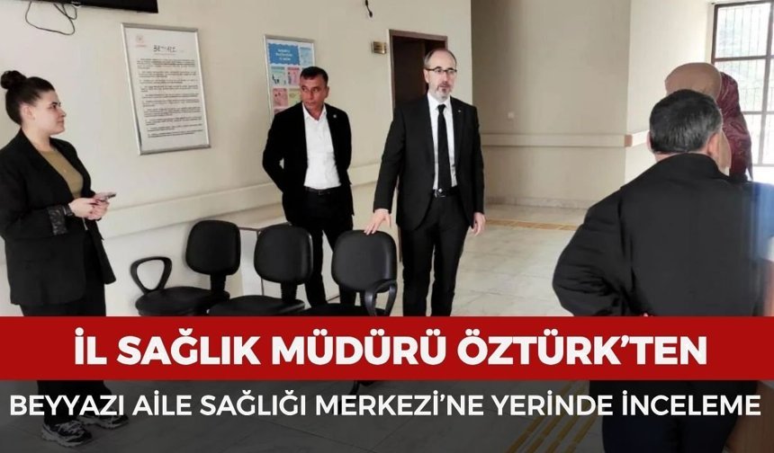 İl Sağlık Müdürü Öztürk’ten Beyyazı Aile Sağlığı Merkezi’ne yerinde inceleme
