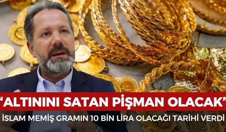 İslam Memiş gram altının 10 bin lira olacağı tarihi açıkladı: "Altınını satan pişman olacak!"