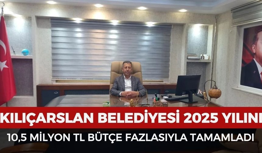 Kılıçarslan Belediyesi 2025’i 10,5 milyon TL bütçe fazlasıyla tamamladı