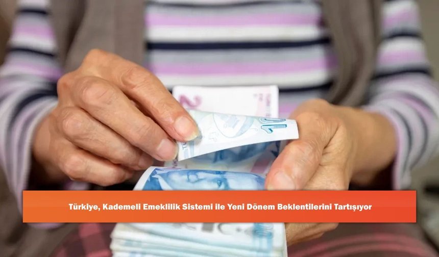 Türkiye Kademeli Emeklilik Sistemi ile Yeni Dönem Beklentilerini Tartışıyor