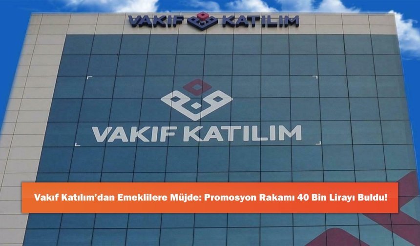 Vakıf Katılım’dan Emeklilere Müjde: Promosyon Rakamı 40 Bin Lirayı Buldu!