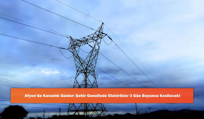 Afyon’da Karanlık Günler: Şehir Genelinde Elektrikler 3 Gün Boyunca Kesilecek!