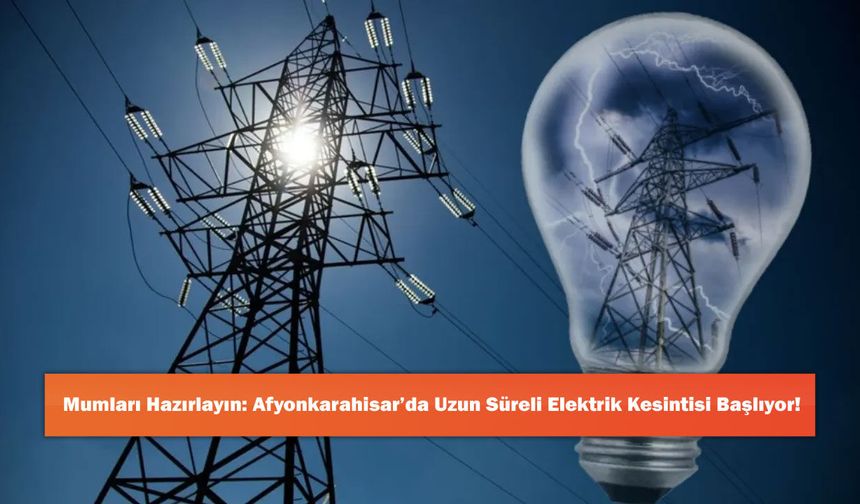 Mumları Hazırlayın: Afyonkarahisar’da Uzun Süreli Elektrik Kesintisi Başlıyor!