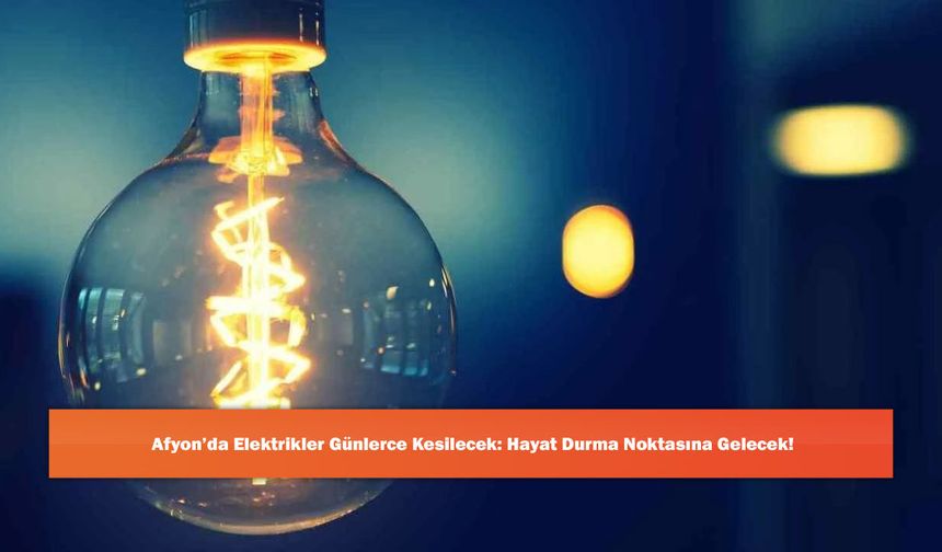 Afyon’da Elektrikler Günlerce Kesilecek: Hayat Durma Noktasına Gelecek!