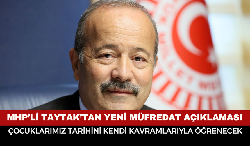 MHP'li Taytak’tan yeni müfredat açıklaması: “Çocuklarımız tarihini ve kimliğini kendi kavramlarıyla öğrenecek”