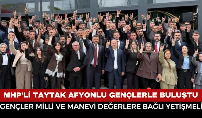 MHP’li Mehmet Taytak Türk Gençliği Büyük Kurultayı’nda Afyonkarahisar heyetiyle buluştu: “Gençler milli ve manevi değerl
