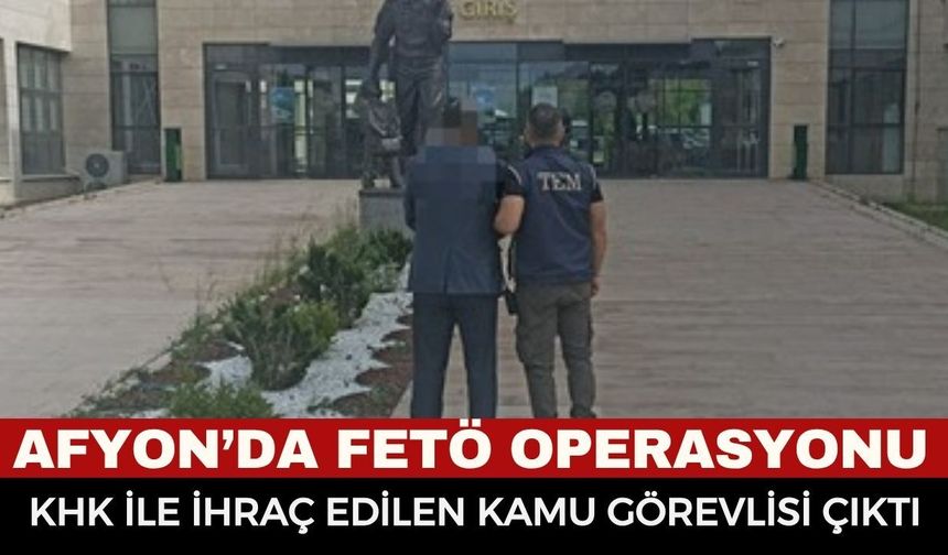 Afyonkarahisar'da FETÖ Operasyonu: 6 Yıl Hapis Cezası Bulunan İhraç Kamu Görevlisi Yakalandı!