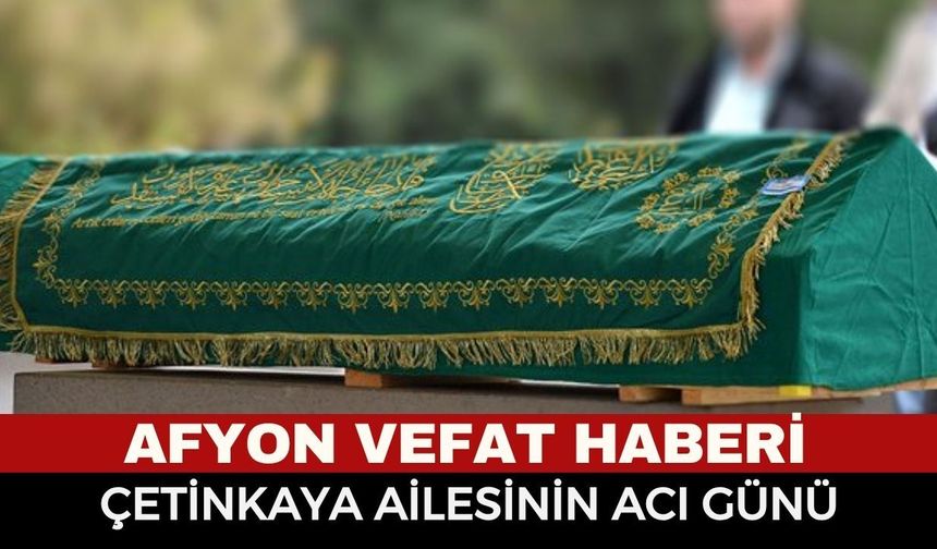 Afyon Cenaze Haberi: Mehmet Ali Çetinkaya Vefat Etti