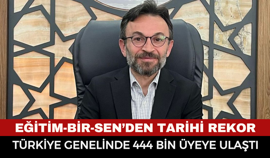 Eğitim-Bir-Sen’den Tarihi Rekor: Türkiye Genelinde 444 Bin Üyeye Ulaştı