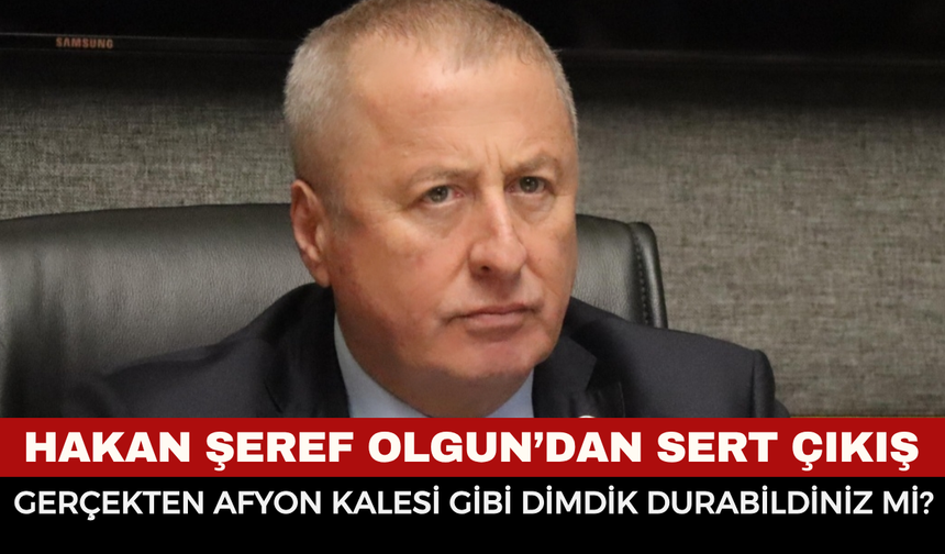 İYİ Partili Hakan Şeref Olgun’dan Sert Çıkış: “Gerçekten Afyon Kalesi Gibi Dimdik Durabildiniz Mi?”