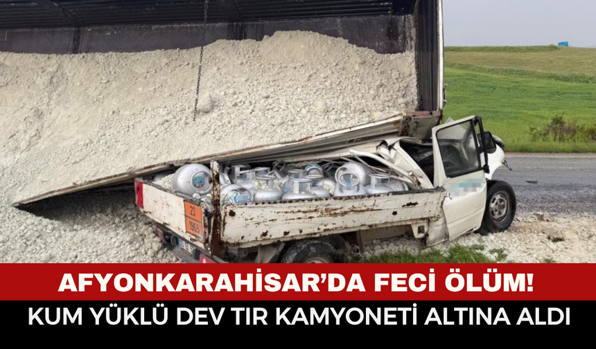 Afyonkarahisar’da Feci Ölüm! Kum Yüklü Dev Tır Kamyoneti Altına Aldı