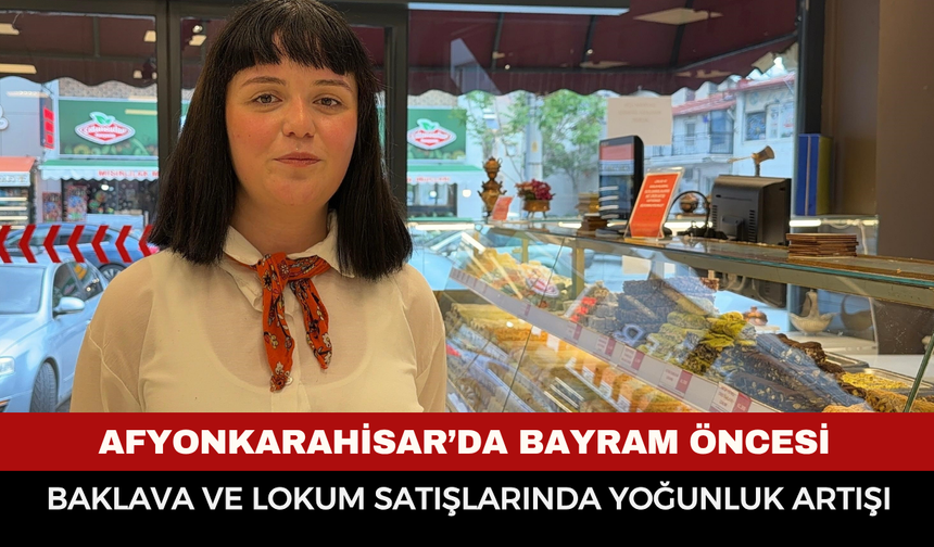 Afyonkarahisar’da Bayram Öncesi Baklava ve Lokum Satışlarında Yoğunluk Artışı