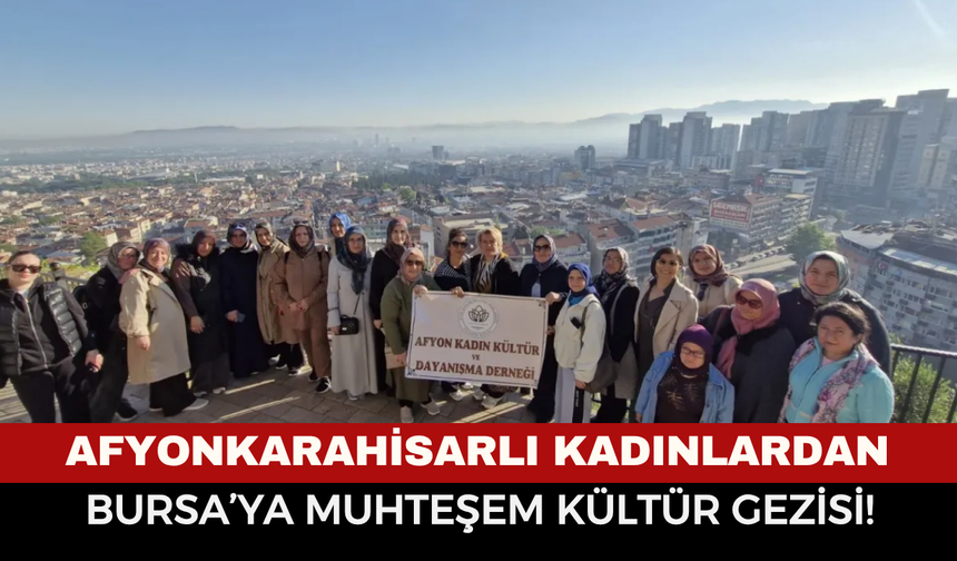 Afyonkarahisarlı kadınlardan Osmanlı’nın ilk başkentine manevi yolculuk: AFDER’den Bursa’ya muhteşem kültür gezisi!