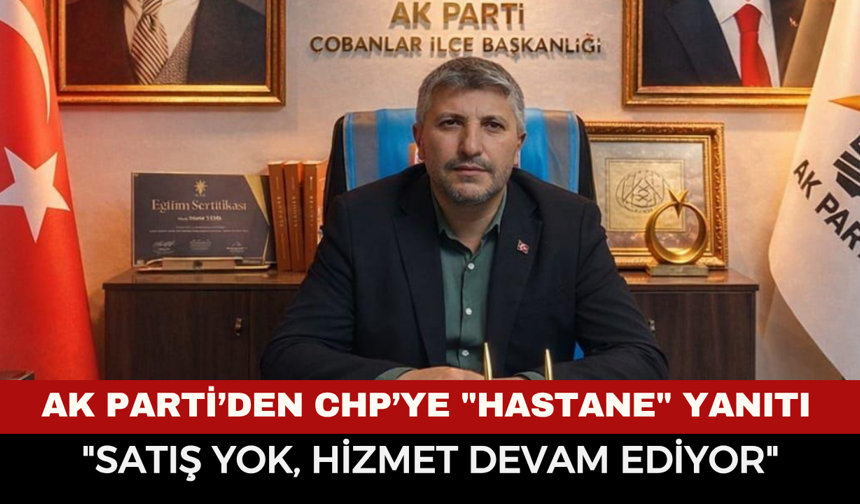 AK Parti Çobanlar'dan CHP’ye "Hastane" Yanıtı: "Satış Yok, Hizmet Devam Ediyor"
